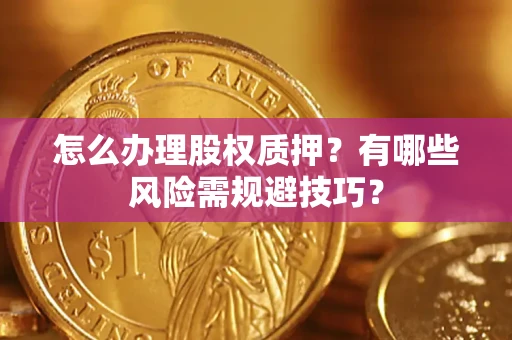 济南怎么办理股权质押？有哪些风险需规避技巧？