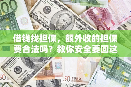 济南借钱找担保，额外收的担保费合法吗？教你安全要回这笔钱