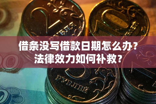 济南借条没写借款日期怎么办?法律效力如何补救? 济南借条没写借款日期怎么办?法律效力如何补救?