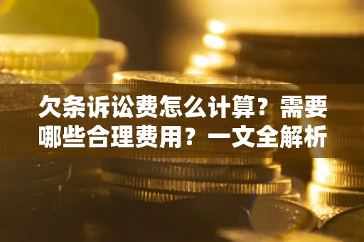济南欠条诉讼费怎么计算？需要哪些合理费用？一文全解析