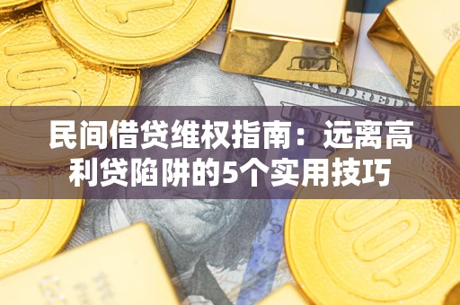 济南民间借贷维权指南：远离高利贷陷阱的5个实用技巧