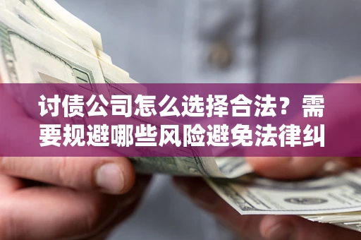 济南讨债公司怎么选择合法?需要规避哪些风险避免法律纠纷? 济南讨债公司怎么选择合法?需要规避哪些风险避免法律纠纷?