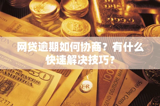 济南网贷逾期如何协商？有什么快速解决技巧？