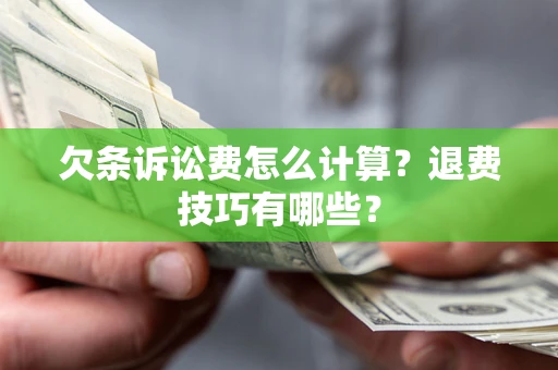 济南欠条诉讼费怎么计算？退费技巧有哪些？