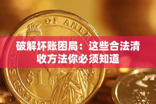 济南破解坏账困局：这些合法清收方法你必须知道