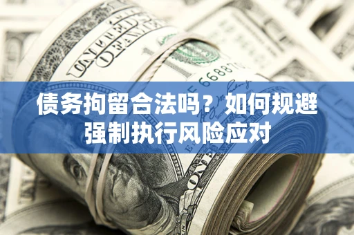 济南债务拘留合法吗？如何规避强制执行风险应对