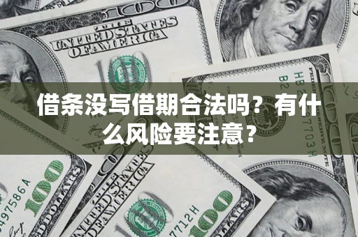 济南借条没写借期合法吗？有什么风险要注意？
