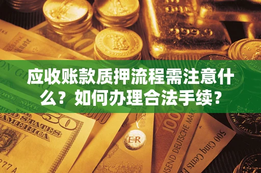 济南应收账款质押流程需注意什么？如何办理合法手续？