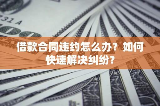 济南借款合同违约怎么办？如何快速解决纠纷？
