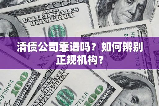 济南清债公司靠谱吗？如何辨别正规机构？