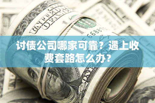 济南讨债公司哪家可靠？遇上收费套路怎么办？