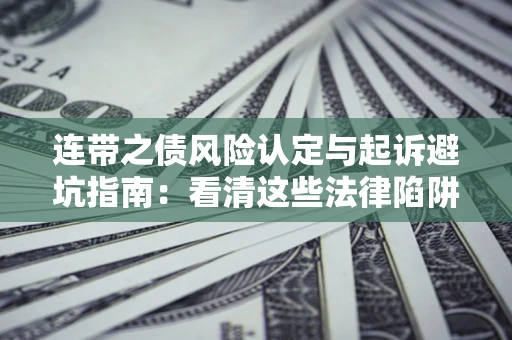 济南连带之债风险认定与起诉避坑指南：看清这些法律陷阱，避免无辜背债