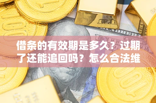 济南借条的有效期是多久？过期了还能追回吗？怎么合法维权？