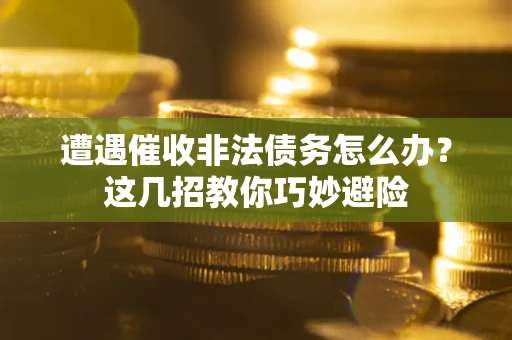 济南遭遇催收非法债务怎么办？这几招教你巧妙避险