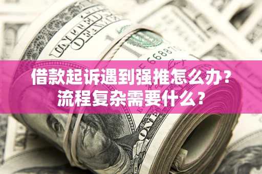 济南借款起诉遇到强推怎么办？流程复杂需要什么？
