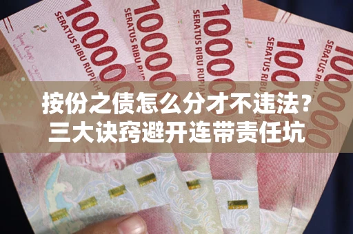济南按份之债怎么分才不违法？三大诀窍避开连带责任坑