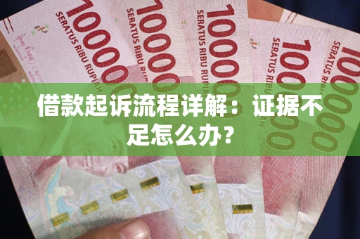 济南借款起诉流程详解：证据不足怎么办？