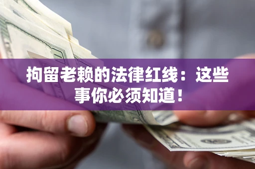 济南拘留老赖的法律红线：这些事你必须知道！
