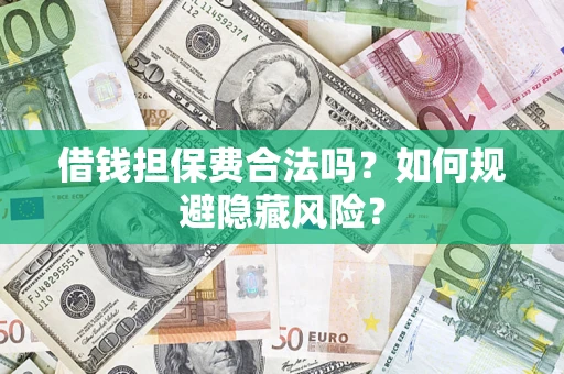 济南借钱担保费合法吗？如何规避隐藏风险？