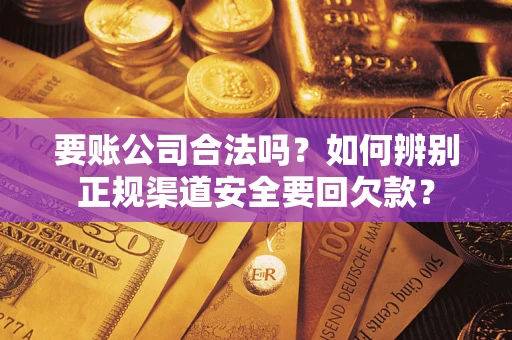 济南要账公司合法吗？如何辨别正规渠道安全要回欠款？