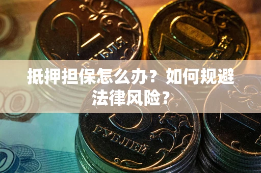 济南抵押担保怎么办？如何规避法律风险？
