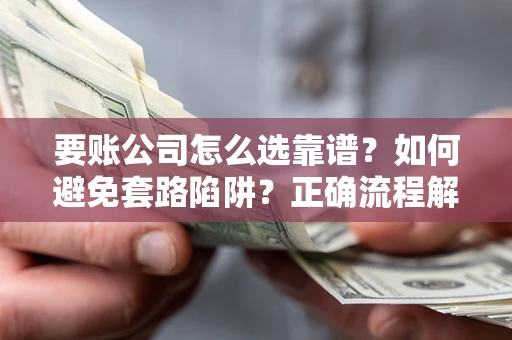 济南要账公司怎么选靠谱？如何避免套路陷阱？正确流程解析
