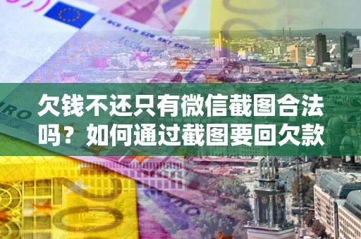 济南欠钱不还只有微信截图合法吗？如何通过截图要回欠款？
