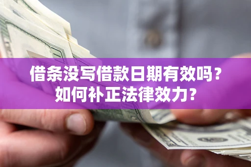 济南借条没写借款日期有效吗？如何补正法律效力？