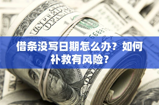 济南借条没写日期怎么办？如何补救有风险？