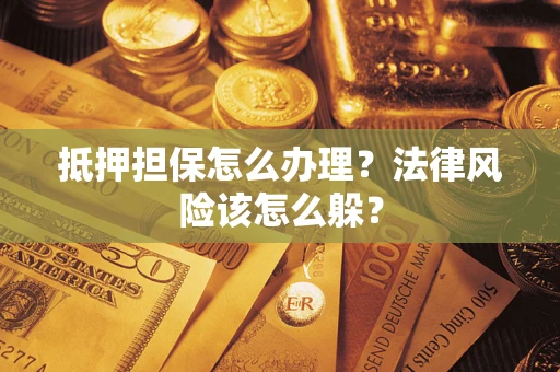 济南抵押担保怎么办理？法律风险该怎么躲？
