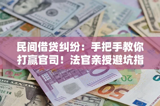 济南民间借贷纠纷：手把手教你打赢官司！法官亲授避坑指南