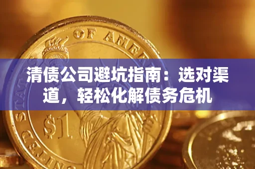 济南清债公司避坑指南：选对渠道，轻松化解债务危机