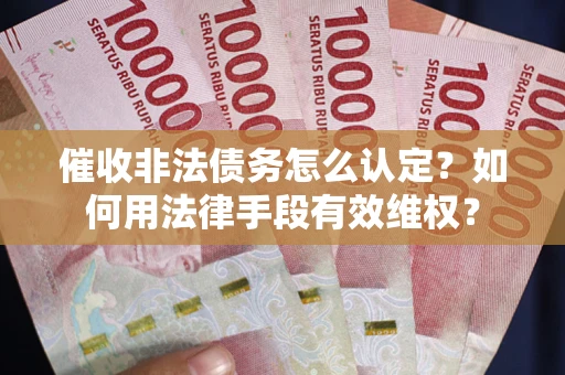 济南催收非法债务怎么认定？如何用法律手段有效维权？
