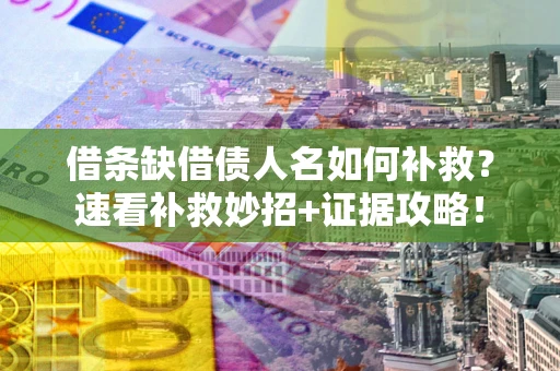 济南借条缺借债人名如何补救？速看补救妙招+证据攻略！