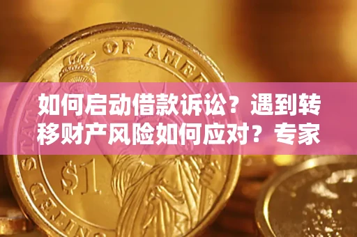 济南如何启动借款诉讼？遇到转移财产风险如何应对？专家解局支招