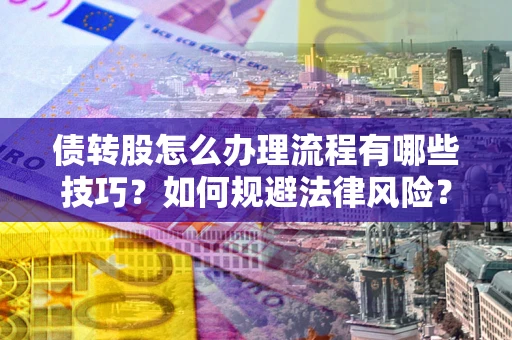 济南债转股怎么办理流程有哪些技巧？如何规避法律风险？