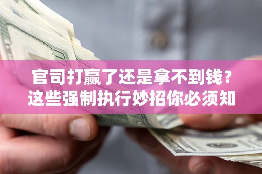 济南官司打赢了还是拿不到钱？这些强制执行妙招你必须知道