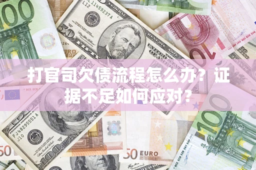 济南打官司欠债流程怎么办？证据不足如何应对？