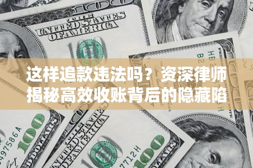 济南这样追款违法吗？资深律师揭秘高效收账背后的隐藏陷阱