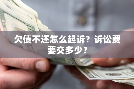 济南欠债不还怎么起诉？诉讼费要交多少？