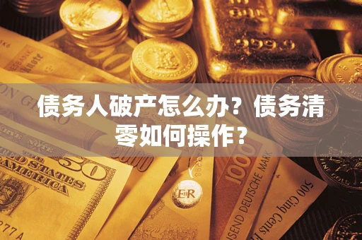 济南债务人破产怎么办？债务清零如何操作？