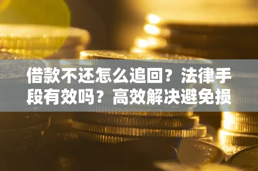 济南借款不还怎么追回？法律手段有效吗？高效解决避免损失