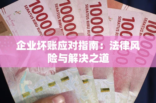 济南企业坏账应对指南：法律风险与解决之道