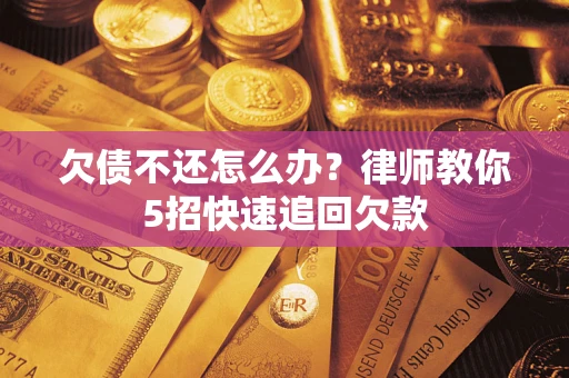 济南欠债不还怎么办？律师教你5招快速追回欠款
