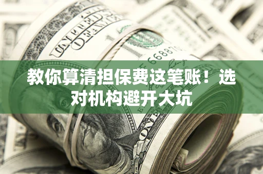 济南教你算清担保费这笔账！选对机构避开大坑