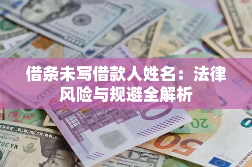 济南借条未写借款人姓名：法律风险与规避全解析