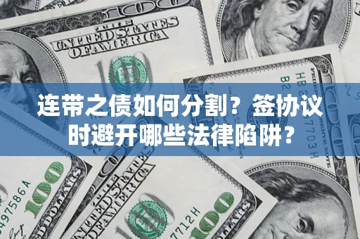 济南连带之债如何分割？签协议时避开哪些法律陷阱？