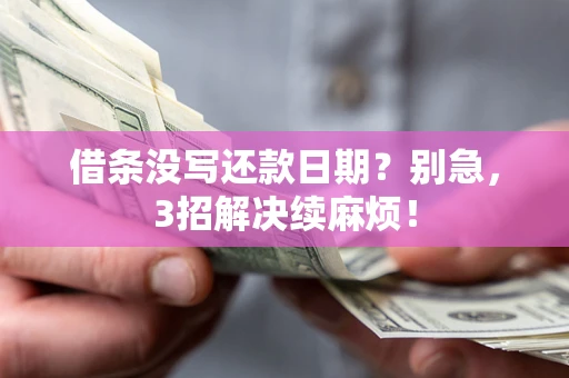济南借条没写还款日期？别急，3招解决续麻烦！