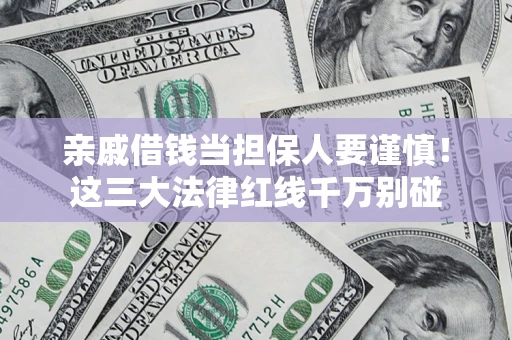 济南亲戚借钱当担保人要谨慎！这三大法律红线千万别碰