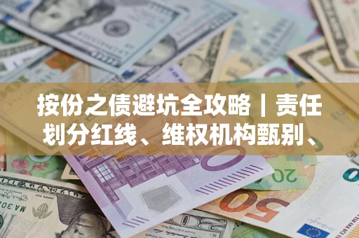 济南按份之债避坑全攻略｜责任划分红线、维权机构甄别、纠纷处理全流程拆解